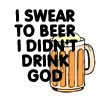I Swear To Beer I Didn't Drink God