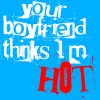 Your Boyfriend Thinks I'm Hot
