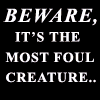 Beware, it's the most foul cre..
