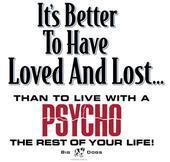 It's better to have loved and lost than to live with a psycho the rest of your life