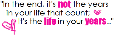 In the end, it's not the years in your life that count: it's the life in your years...