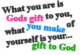 what you are is Gods gift to you, what you make of yourself is your ... gift to God
