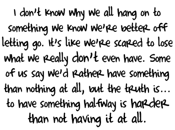 I don't know why we all hang on to something we know we're better of letting go! 