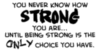 you never know how strong you are...