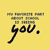 my favorite part about school is seeing you...