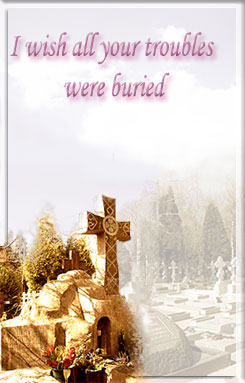 I wish all your troubles were buried