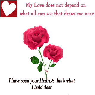 My Love does not depend on what all can see that draws me near Happy Valentine's Day I have seen your Heart,& that's what I hold dear
