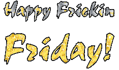 Happy Frickin Friday!