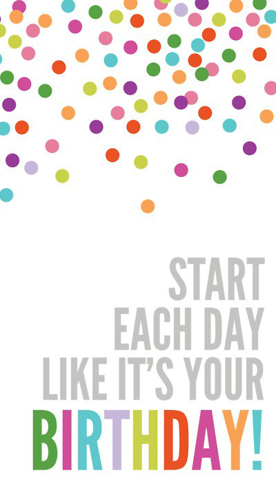 Start each day like it's your birthday!