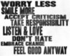 Worry less Smile more Accept criticism Take responsibility Listen & love Don't hate Embrace change Feel good anyway