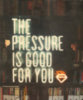 The pressure is good for you