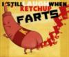 I still laugh when ketchup farts