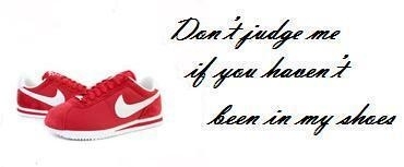 Don't Judge Me If You Haven't Been In My Shoes