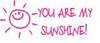 You Are My Sunshine!