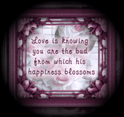 Love is knowing you are the bud from which his happiness blossoms