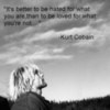 It's batter to be hated for what you are, than to be loved for what you're not... Kurt Cobain