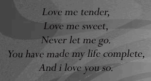Love me tender, love me sweet, never let me go. You have made my life complete, and I love you so. 