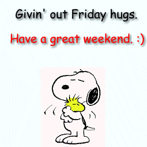 Givin' out Friday hugs. Have a great weekend. :)