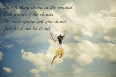 Stop looking down at the ground Pick it out of the clouds No one's gonna put you down Just let it out let it out