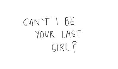 Can't I be your last girl?