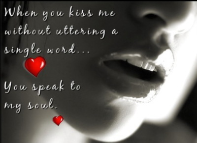 When you kiss me without uttering a single word... You speak to my soul.