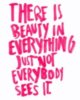 There is beauty in everything just not everybody sees it.