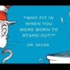 Why fit in when you were born to stand out? Dr. Seuss