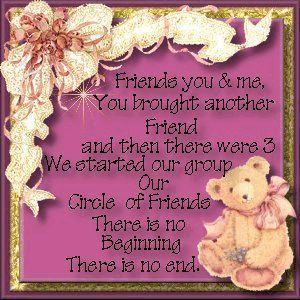 Friends you & me, You brought another Friend and then there were 3 We started our group Our Circle of Friends There is no Beginning There is no end.