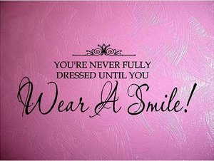 You're never fully dressed until you Wear A Smile!