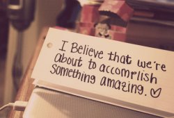 I belive that we're about to accomplish something amazing.