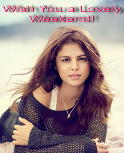 Wish you a lovely Weekend! Selena Gomez
