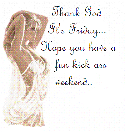 Thank God it's Friday... Hope you have a fun kick ass weekend.. Sexy girl