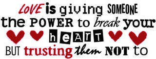 Love is giving someone the power to break your heart but trusting them not to