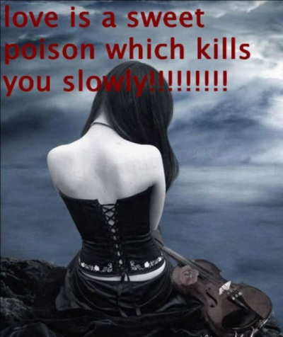 love is a sweet poison which kills you slowly!
