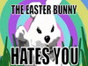 The Easter Bunny Hates You