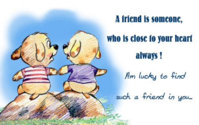 A friend is someone, who is close to your heart always! A'm lucky to find such a friend in you...