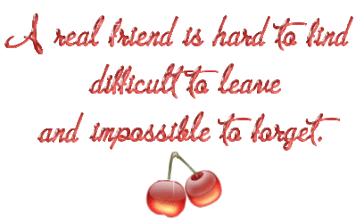 A real friend is hard to find difficult to leave and impossible to forget. Cherry