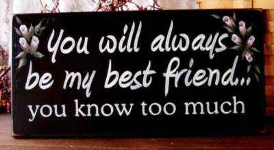 You will always be my best friend... you know too much