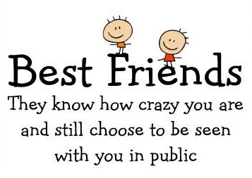 Best Friends They know how crazy you are and still choose to be seen with you in public