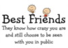 Best Friends They know how crazy you are and still choose to be seen with you in public