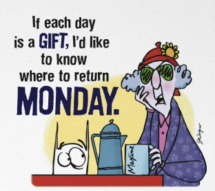 If each day is a GIFT, I'd like to know where to return MONDAY.
