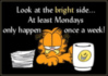 Look at the bright side... At least Mondays only happen once a week! Garfield