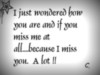 I just wondered how you are and if you miss me at aii...because I miss you. A lot!!