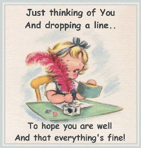 Just thinking of you and dropping a line/// to hope you are well and that everything's fine!