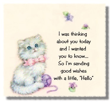 I was thinking about you today and I wanted you to know... So I'm sending good wishes with a little "Hello" Cute kitten