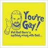 You're Gay! Not that there's anything wrong with that...