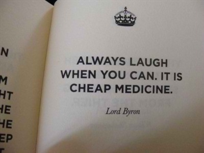 Always laugh when you can. It is cheap medicine. Lord Byron