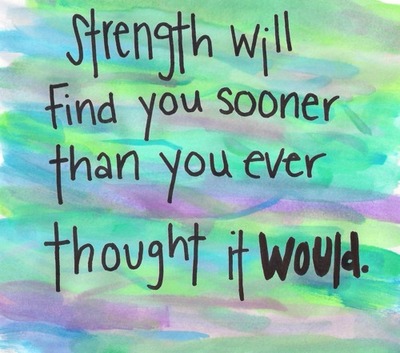 Strenght will Find you sooner than you ever thought it WOULD.