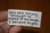 You are strong enough to make it through. I beleive in you.
