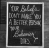 Your Beliefs don't make you a better person, your Behavior does